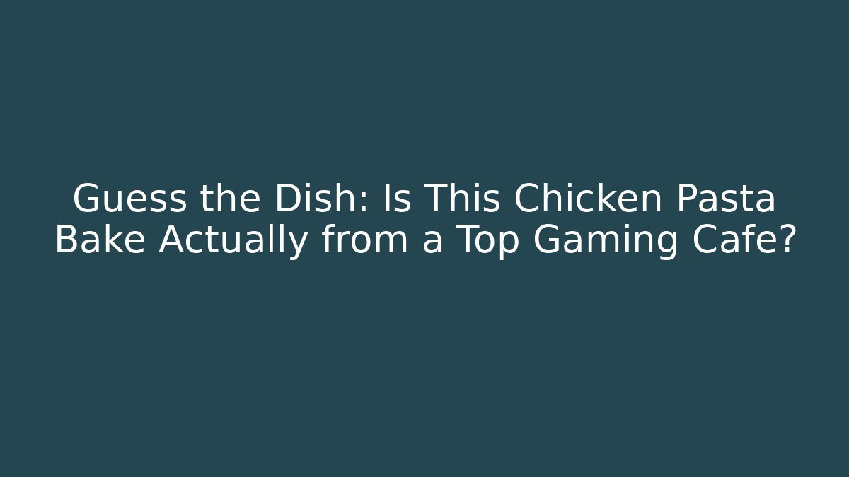 Guess the Dish: Is This Chicken Pasta Bake Actually from a Top Gaming Cafe?