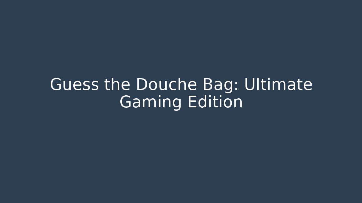Guess the Douche Bag: Ultimate Gaming Edition - Create More Assets