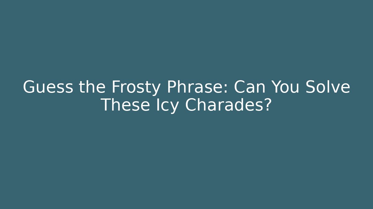 Guess the Frosty Phrase: Can You Solve These Icy Charades?
