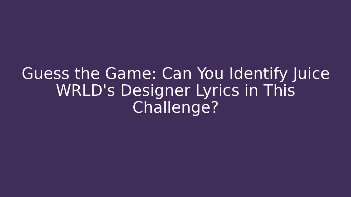 Guess the Game: Can You Identify Juice WRLD's Designer Lyrics in This Challenge?