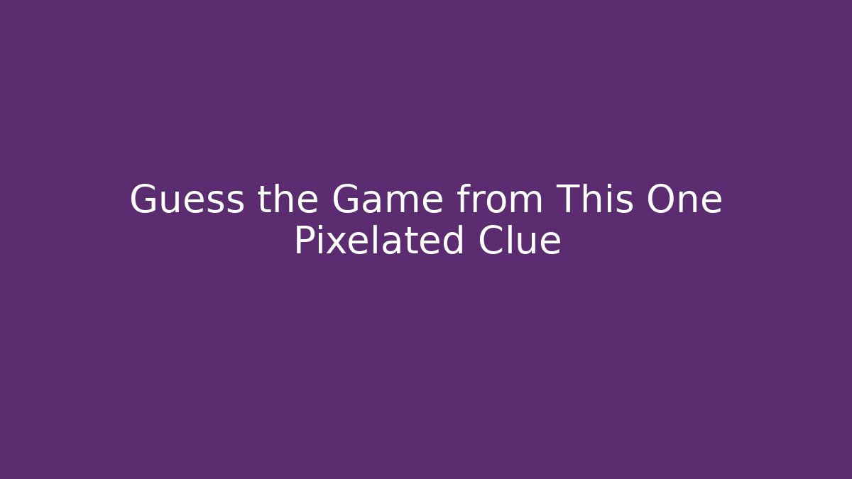 Guess the Game from This One Pixelated Clue