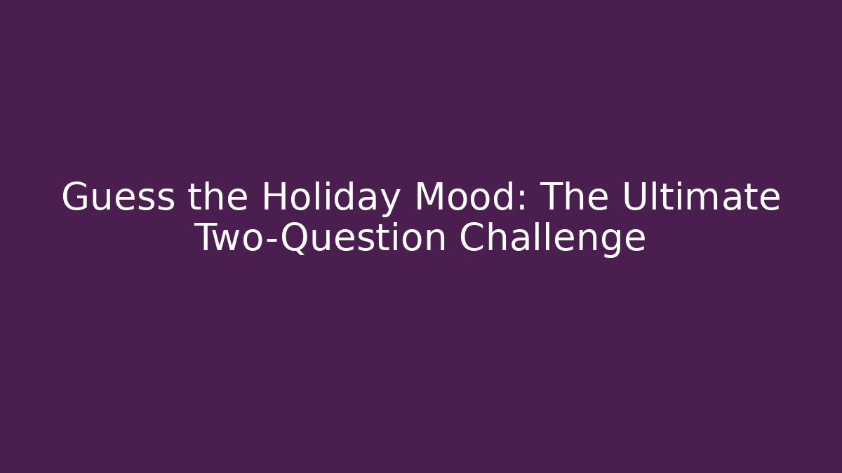 Guess the Holiday Mood: The Ultimate Two-Question Challenge - Create More Assets
