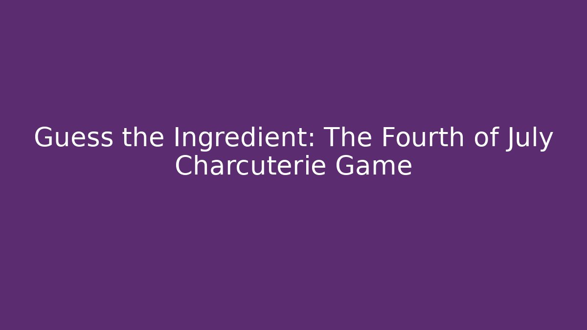 Guess the Ingredient: The Fourth of July Charcuterie Game