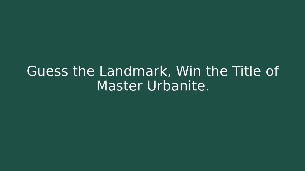Guess the Landmark, Win the Title of Master Urbanite.