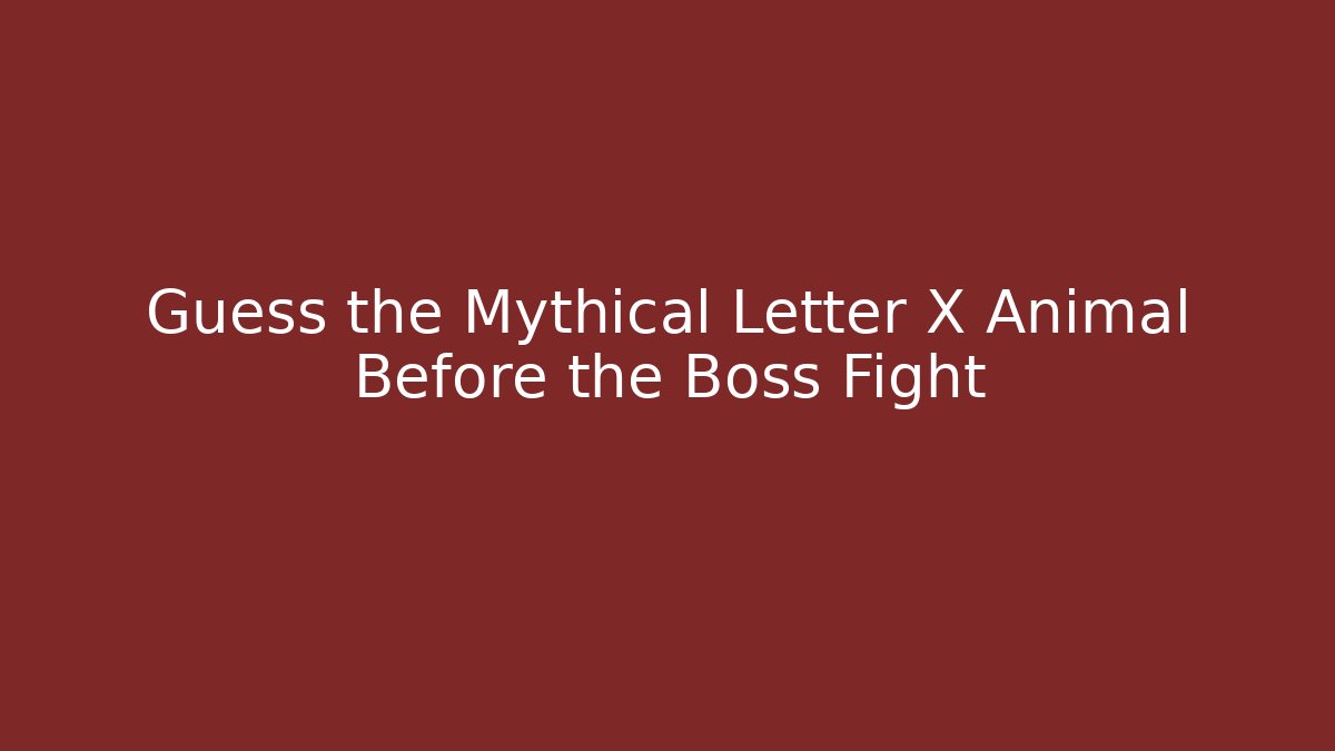 Guess the Mythical Letter X Animal Before the Boss Fight
