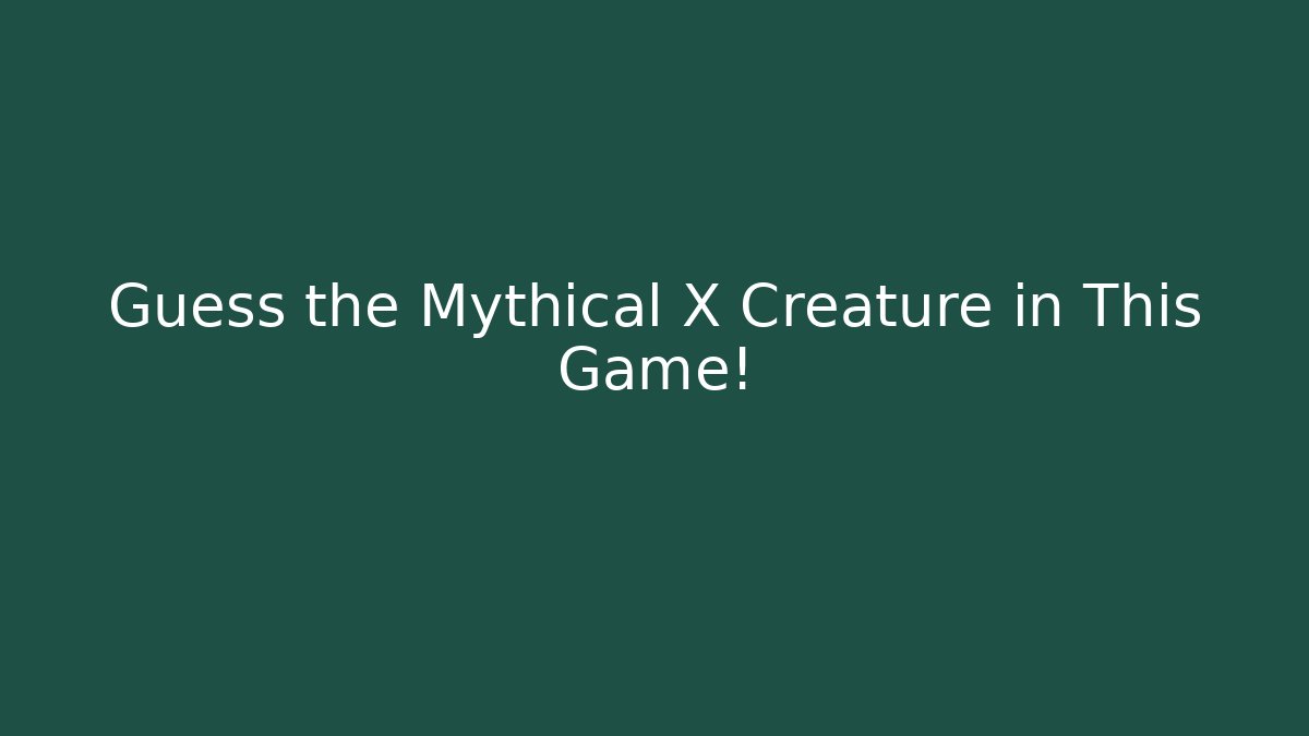 Guess the Mythical X Creature in This Game!