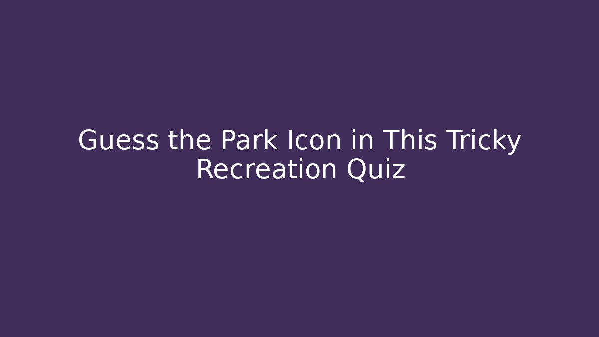 Guess the Park Icon in This Tricky Recreation Quiz