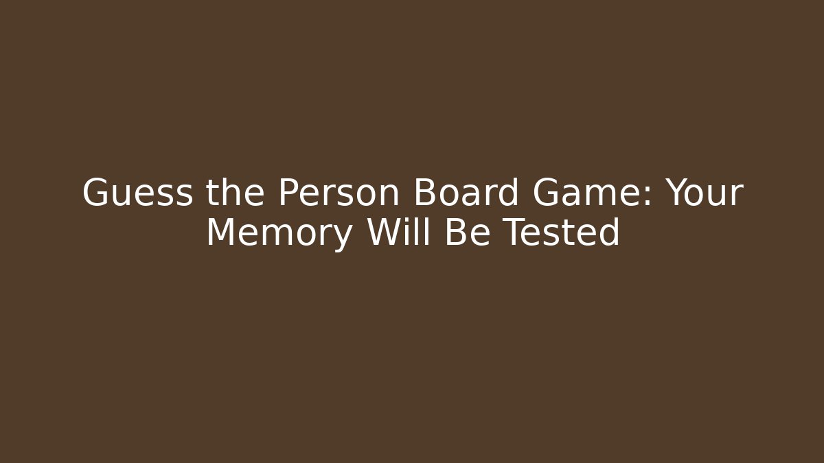Guess the Person Board Game: Your Memory Will Be Tested