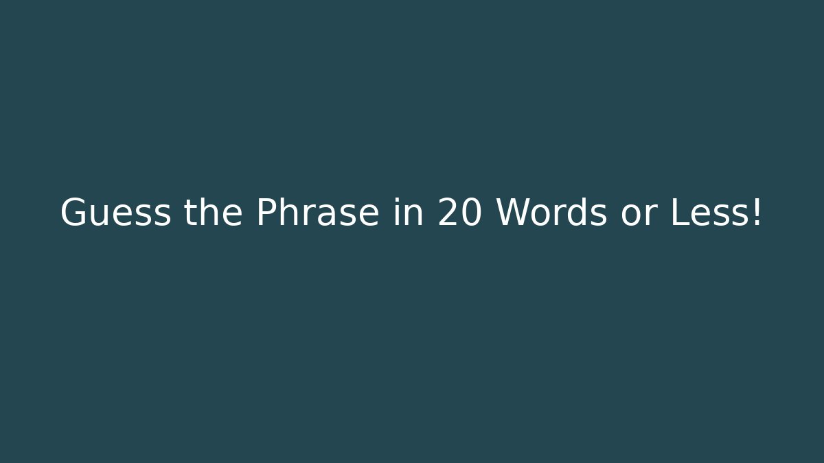 Guess the Phrase in 20 Words or Less!