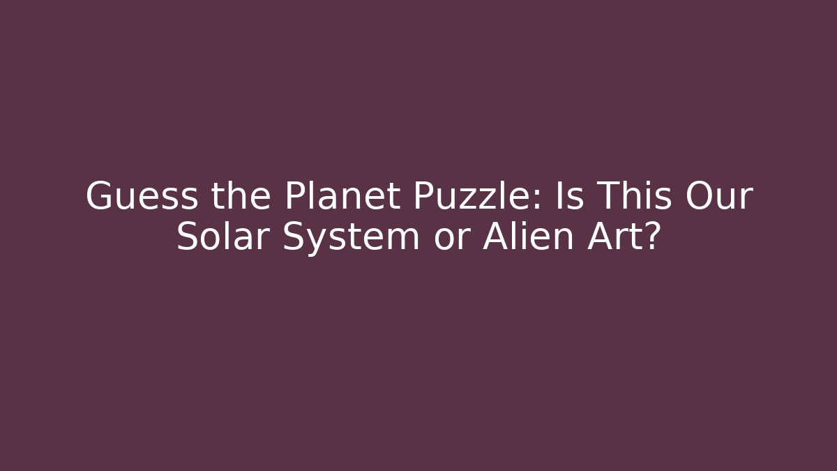 Guess the Planet Puzzle: Is This Our Solar System or Alien Art?