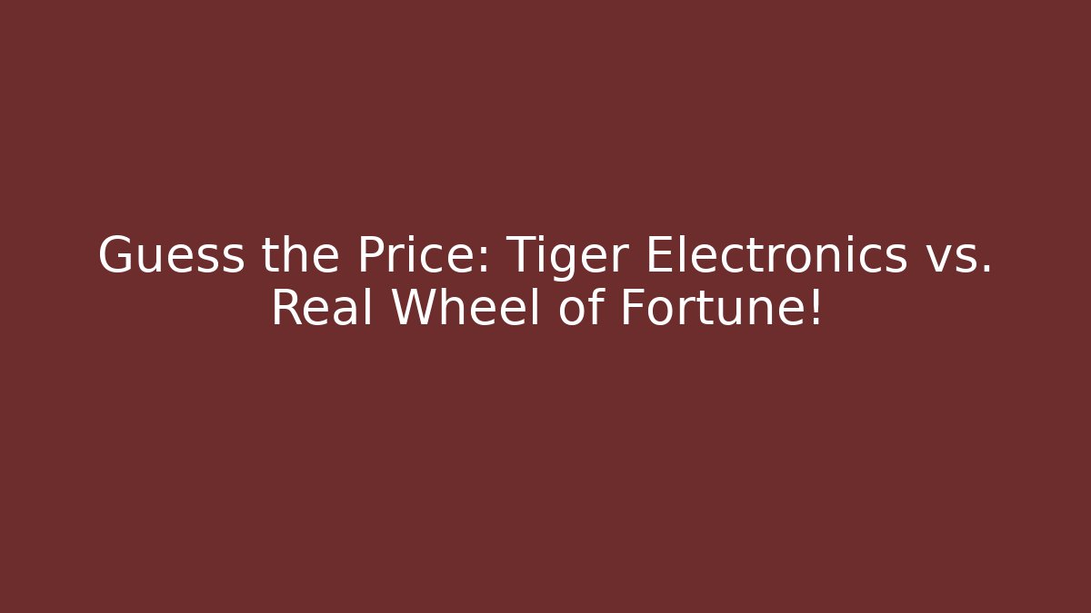 Guess the Price: Tiger Electronics vs. Real Wheel of Fortune!