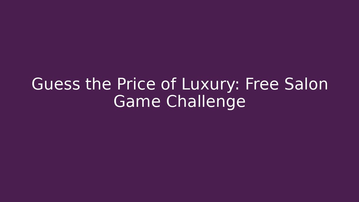 Guess the Price of Luxury: Free Salon Game Challenge