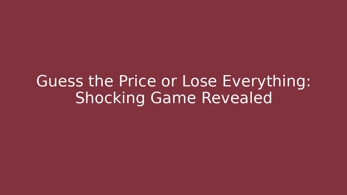 Guess the Price or Lose Everything: Shocking Game Revealed