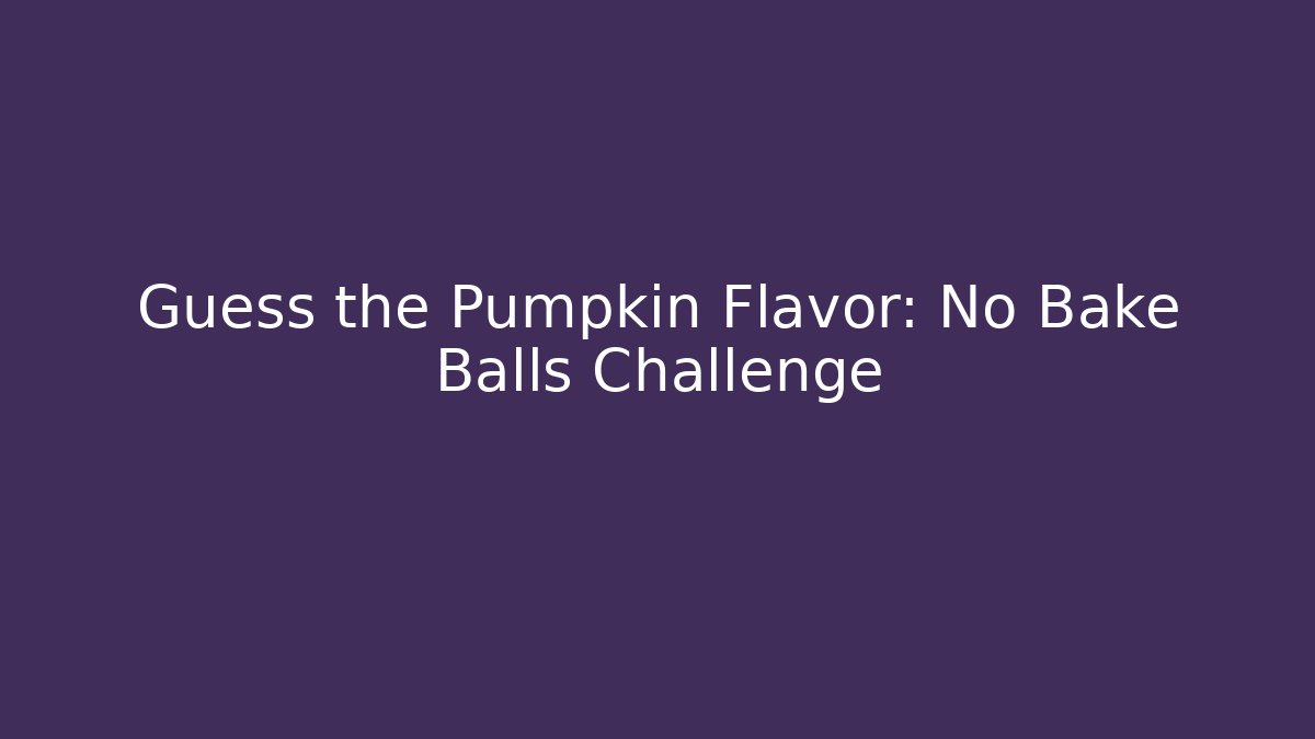 Guess the Pumpkin Flavor: No Bake Balls Challenge