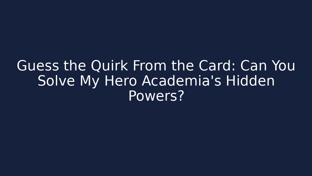 Guess the Quirk From the Card: Can You Solve My Hero Academia's Hidden Powers?