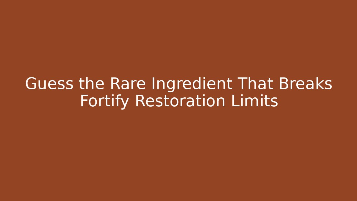 Guess the Rare Ingredient That Breaks Fortify Restoration Limits