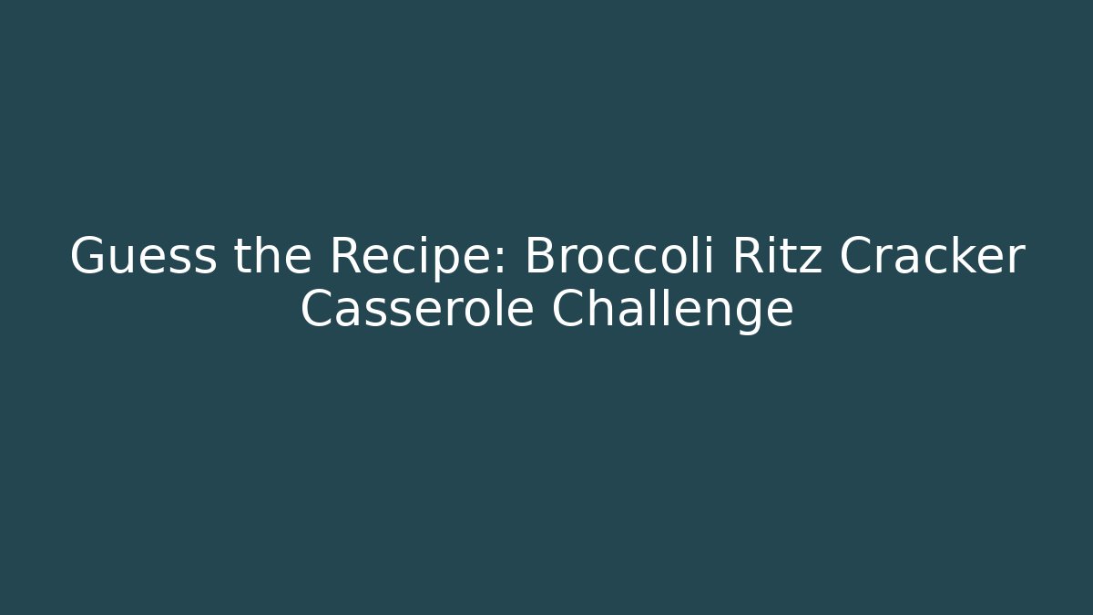 Guess the Recipe: Broccoli Ritz Cracker Casserole Challenge