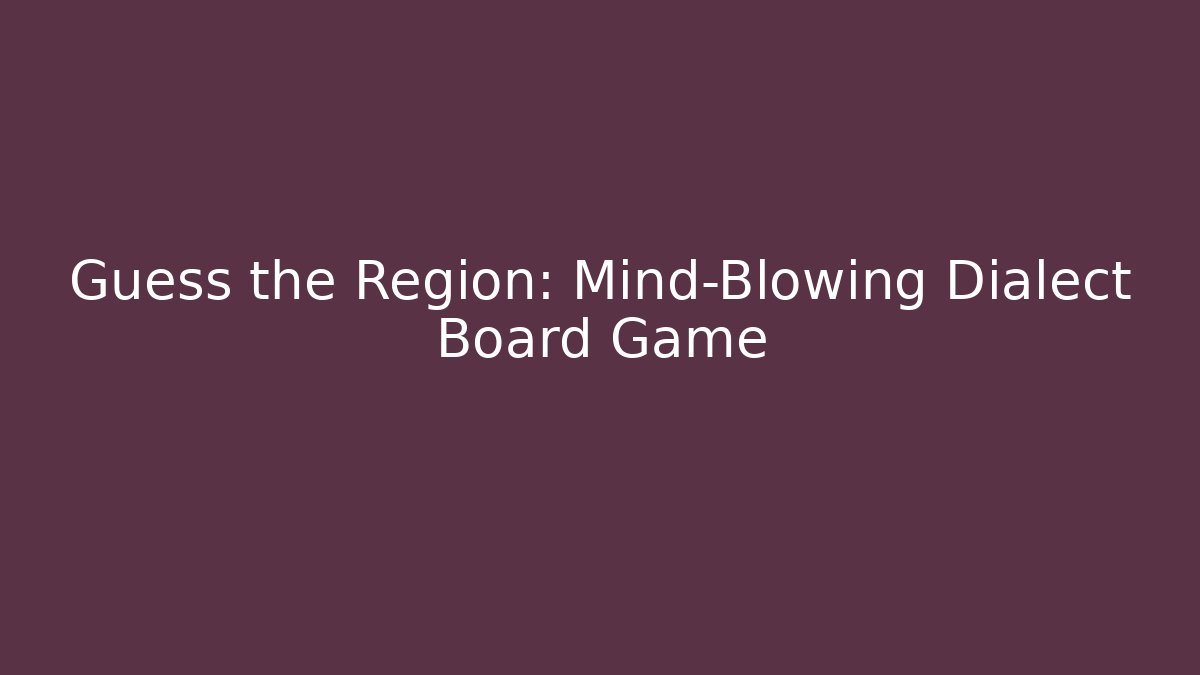 Guess the Region: Mind-Blowing Dialect Board Game