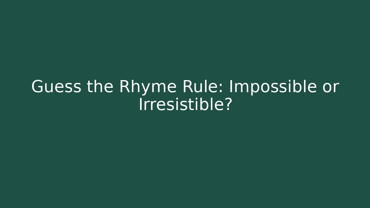 Guess the Rhyme Rule: Impossible or Irresistible?
