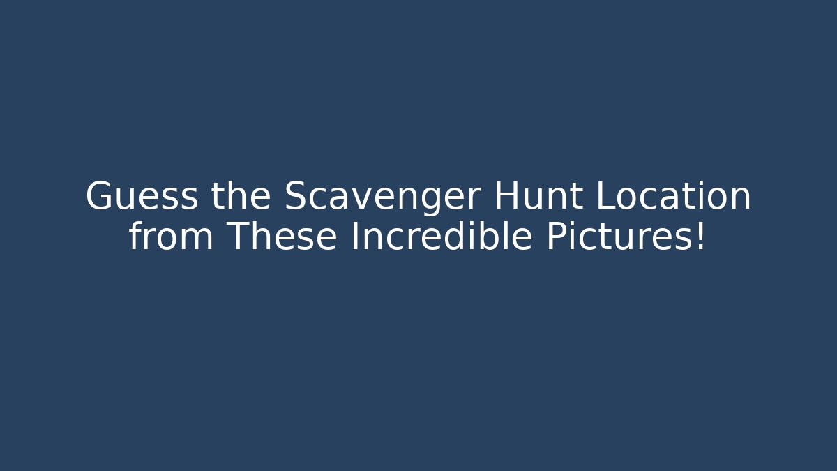 Guess the Scavenger Hunt Location from These Incredible Pictures!