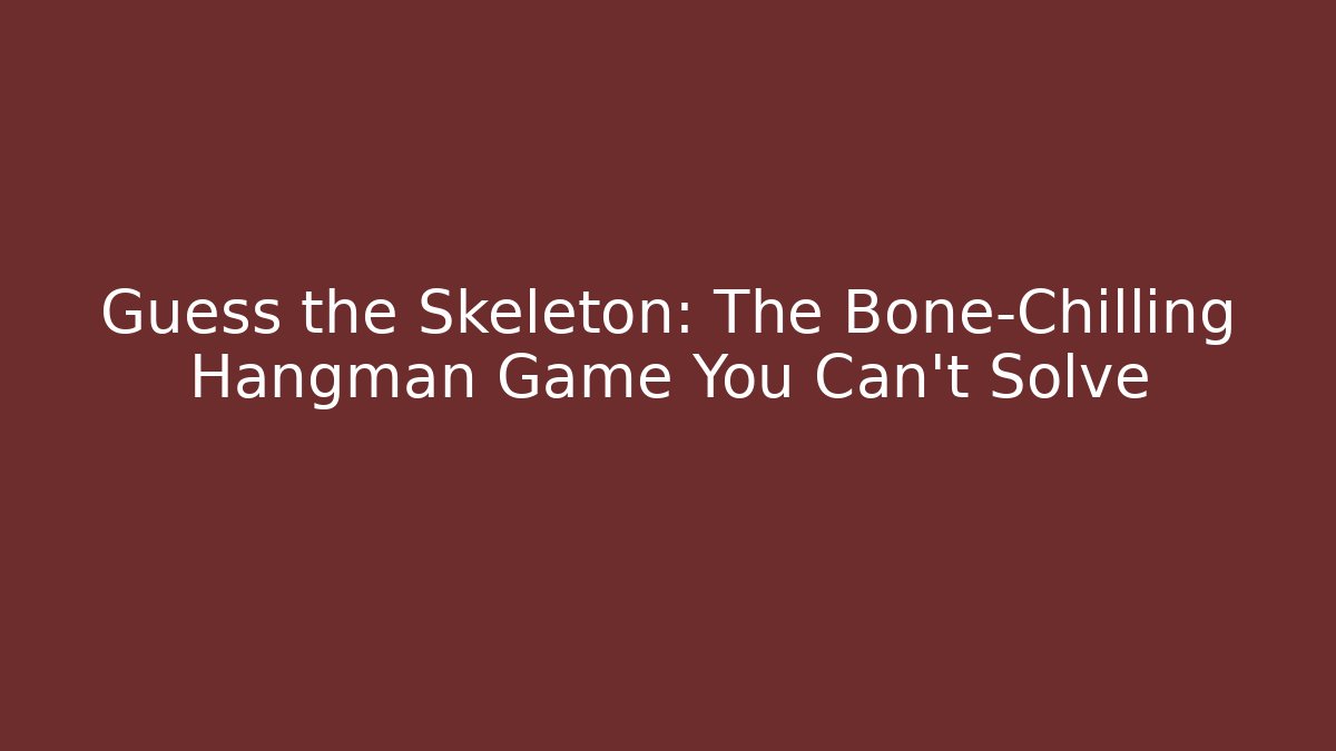 Guess the Skeleton: The Bone-Chilling Hangman Game You Can't Solve
