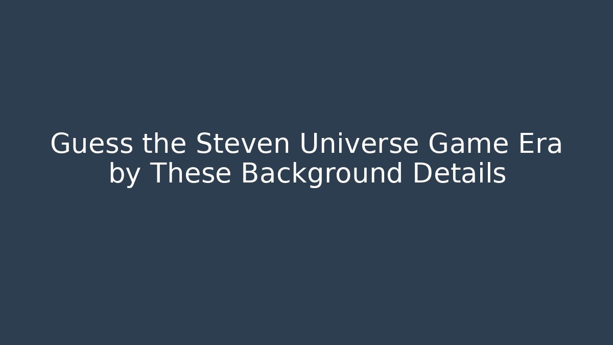 Guess the Steven Universe Game Era by These Background Details