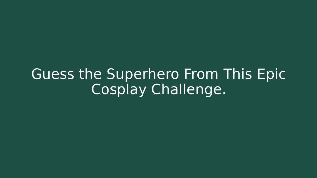 Guess the Superhero From This Epic Cosplay Challenge.
