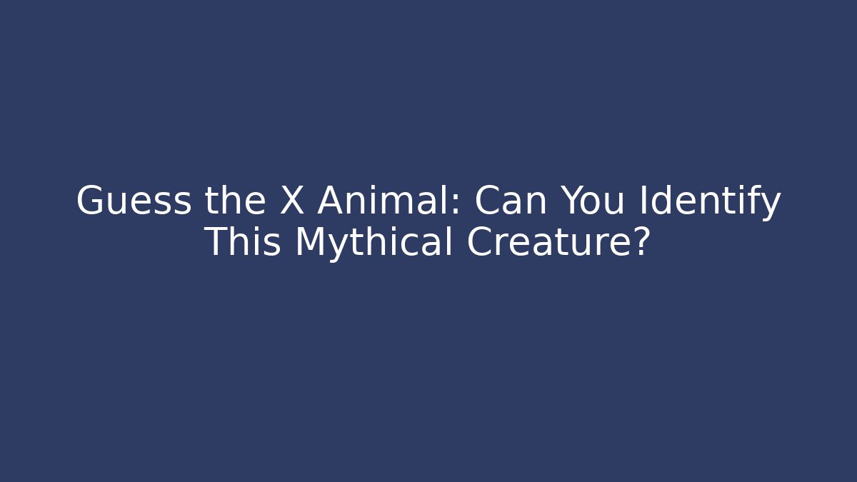 Guess the X Animal: Can You Identify This Mythical Creature?