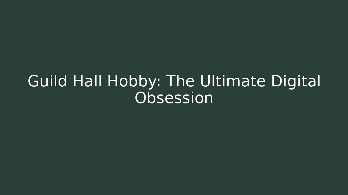 Guild Hall Hobby: The Ultimate Digital Obsession