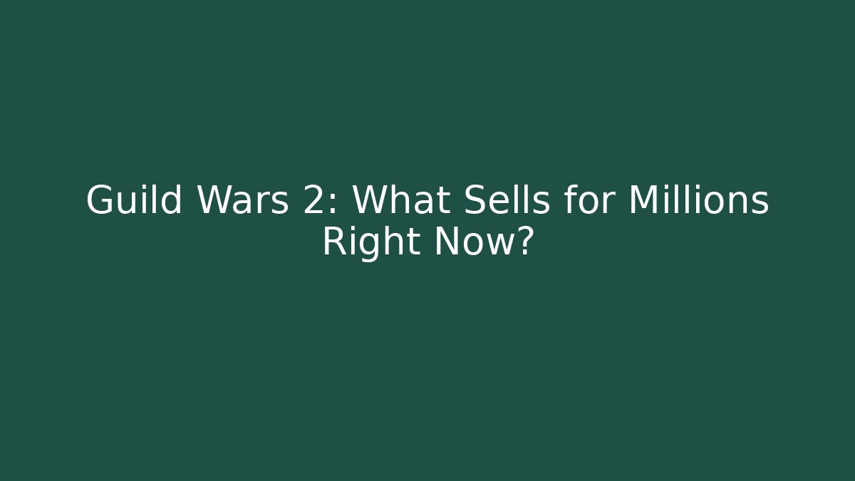 Guild Wars 2: What Sells for Millions Right Now?