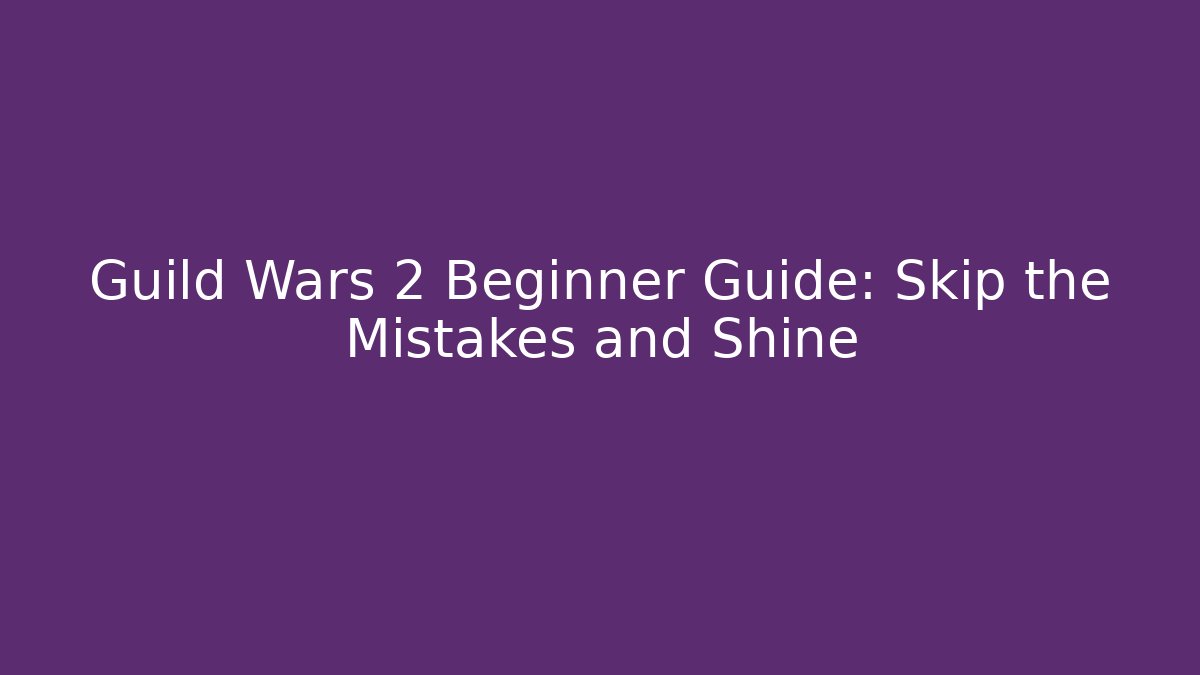 Guild Wars 2 Beginner Guide: Skip the Mistakes and Shine - Create More Assets