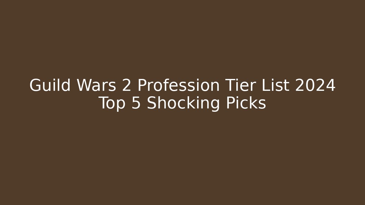 Guild Wars 2 Profession Tier List 2024 Top 5 Shocking Picks