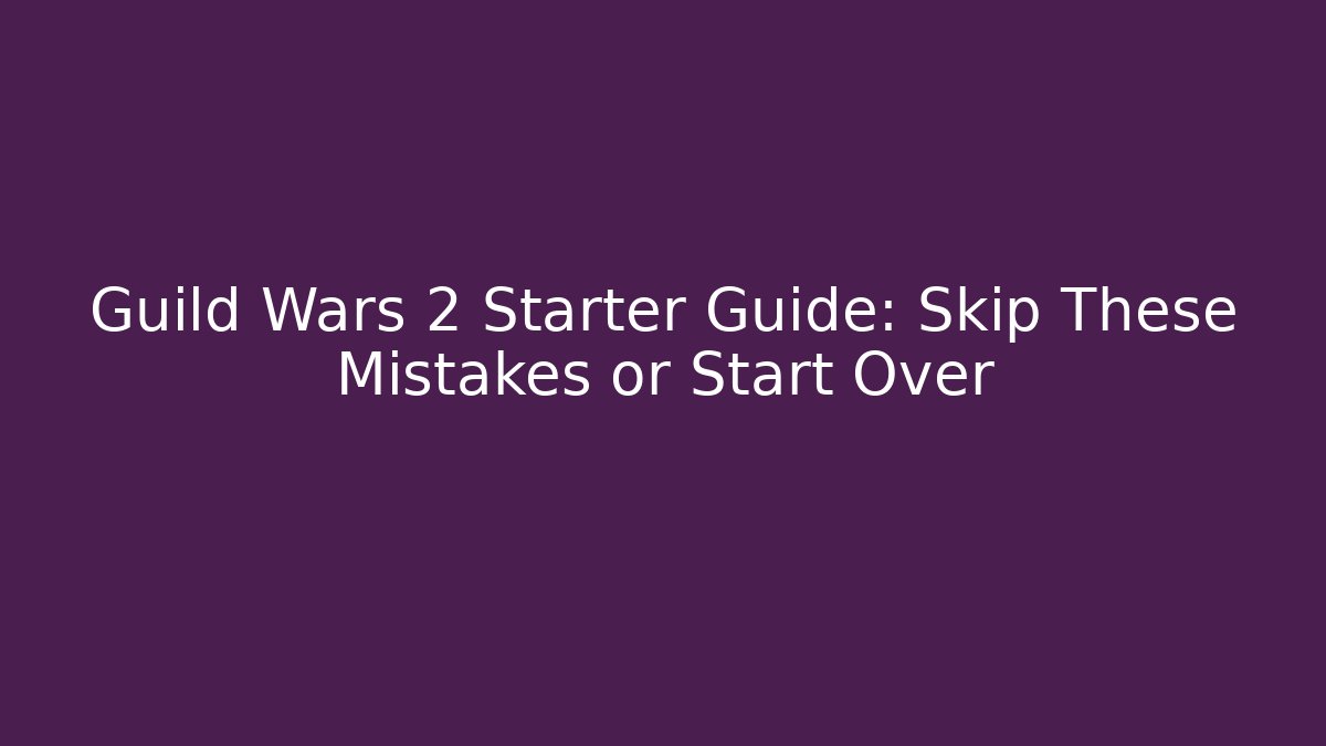 Guild Wars 2 Starter Guide: Skip These Mistakes or Start Over - Create More Assets