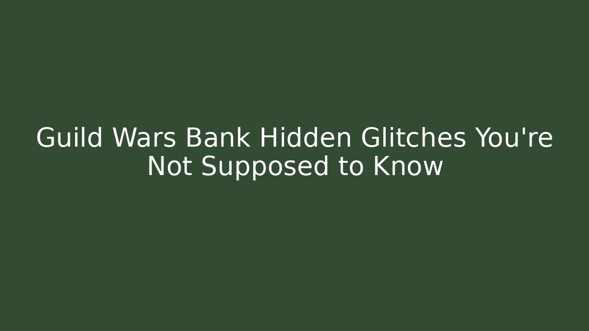 Guild Wars Bank Hidden Glitches You’re Not Supposed to Know