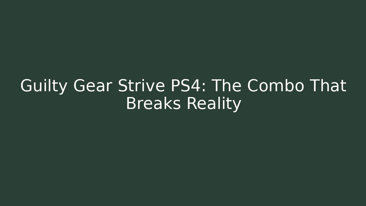 Guilty Gear Strive PS4: The Combo That Breaks Reality
