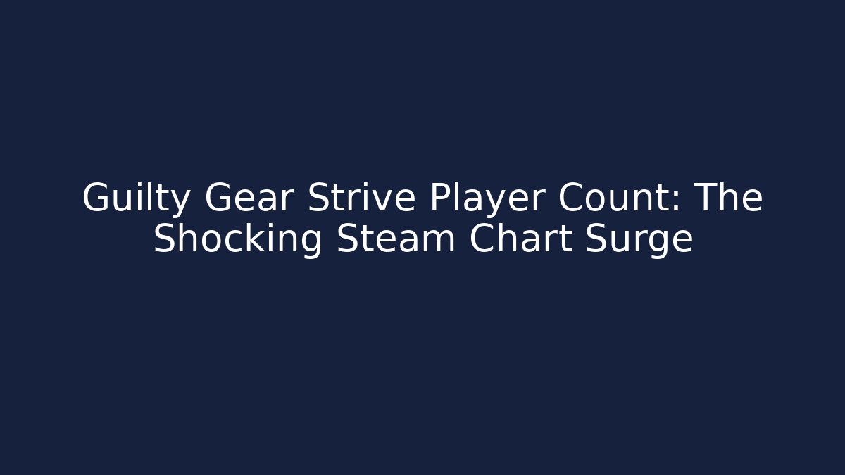 Guilty Gear Strive Player Count: The Shocking Steam Chart Surge - Create More Assets