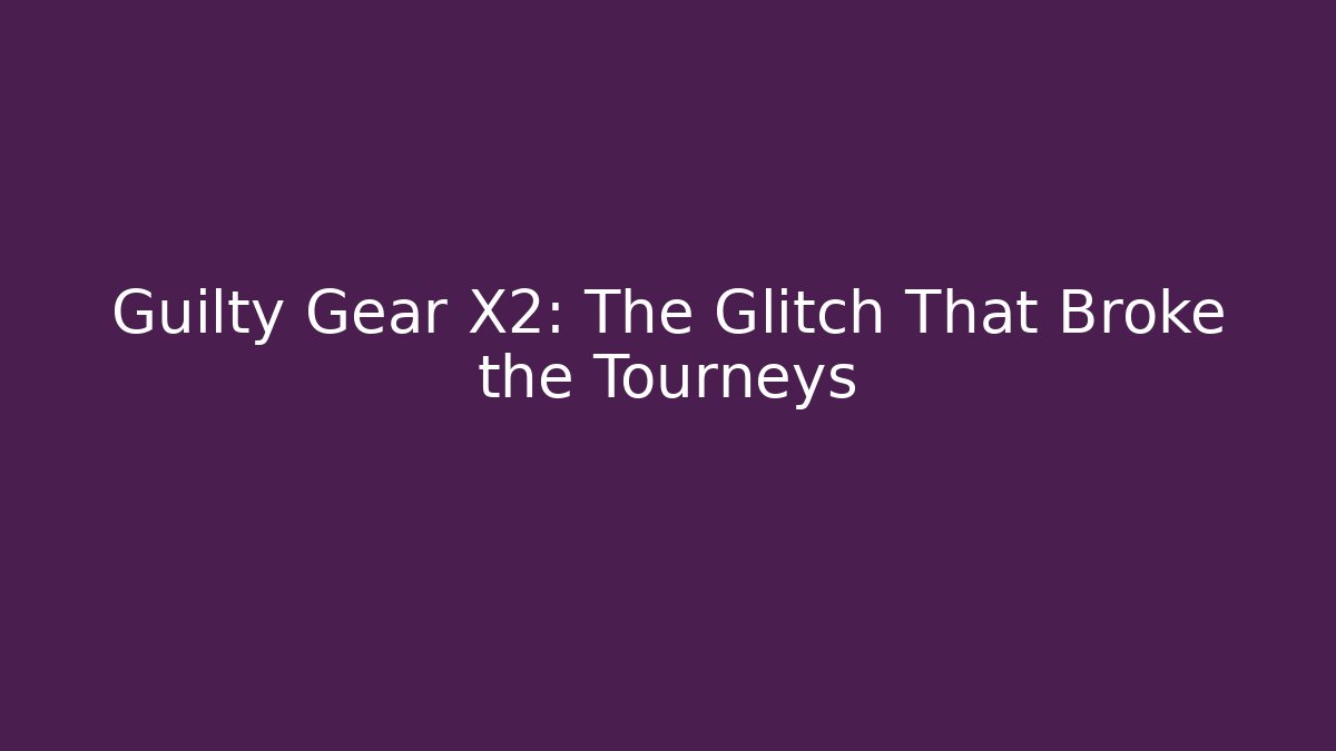 Guilty Gear X2: The Glitch That Broke the Tourneys