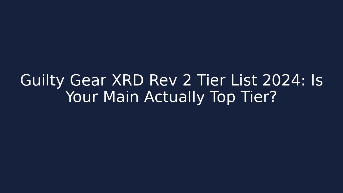 Guilty Gear XRD Rev 2 Tier List 2024: Is Your Main Actually Top Tier?