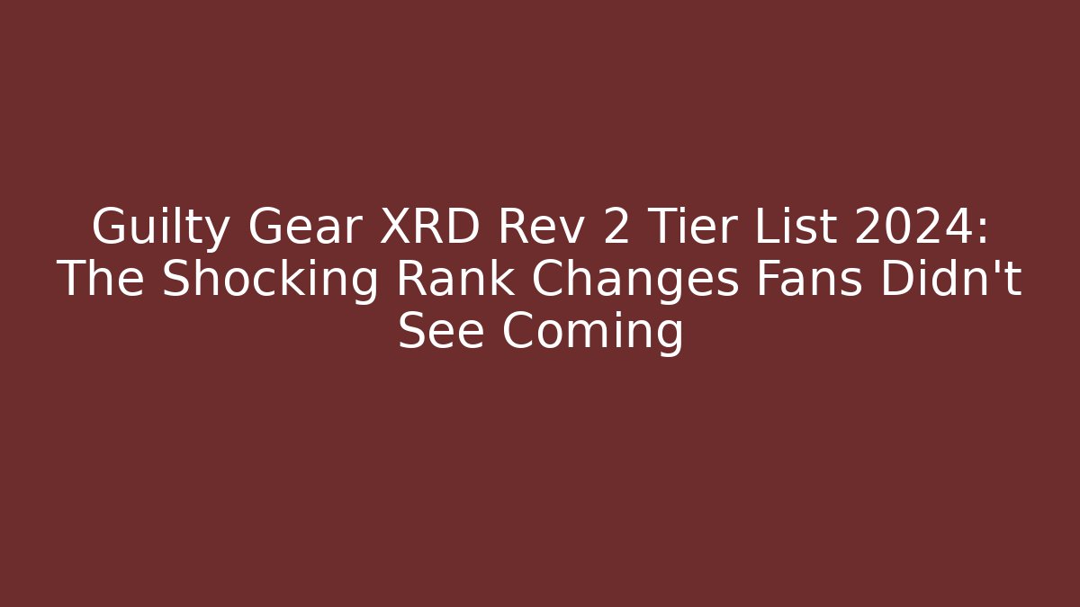 Guilty Gear XRD Rev 2 Tier List 2024: The Shocking Rank Changes Fans Didn't See Coming