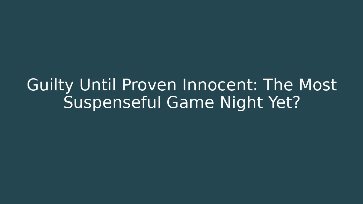 Guilty Until Proven Innocent: The Most Suspenseful Game Night Yet?