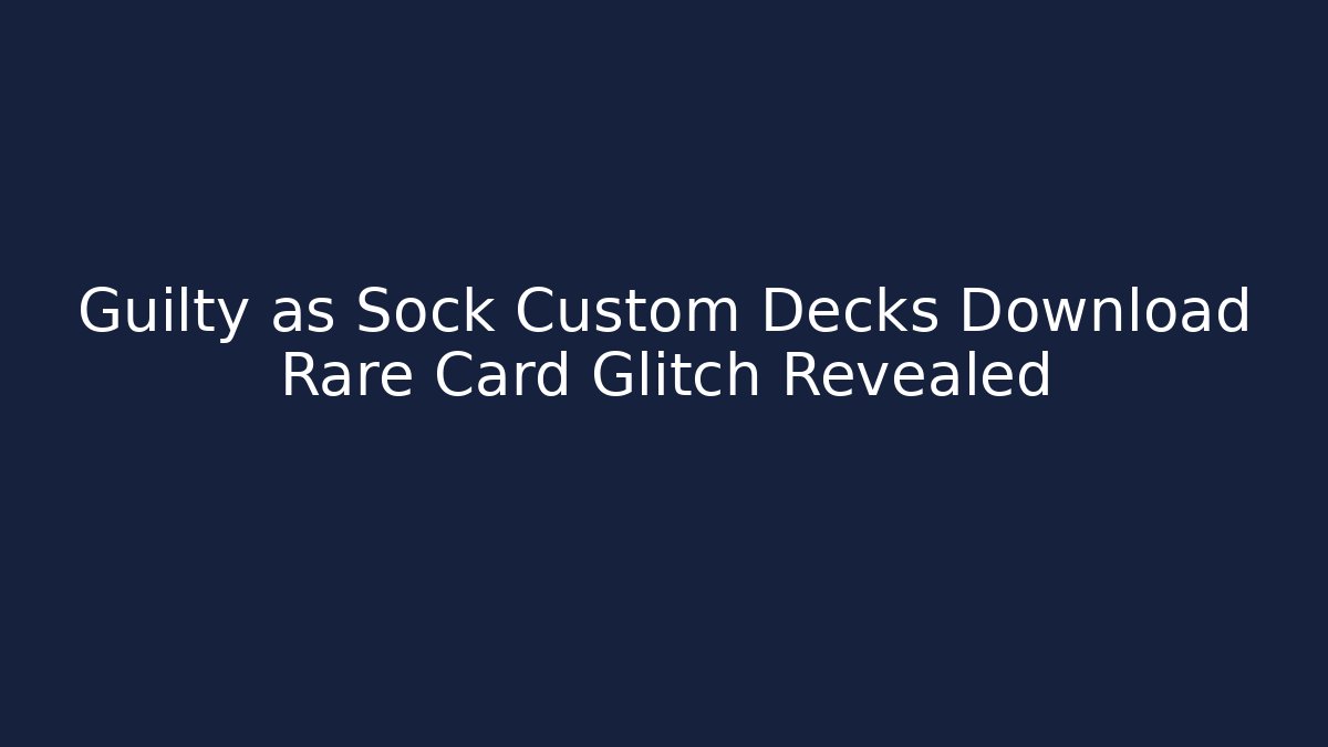 Guilty as Sock Custom Decks Download Rare Card Glitch Revealed
