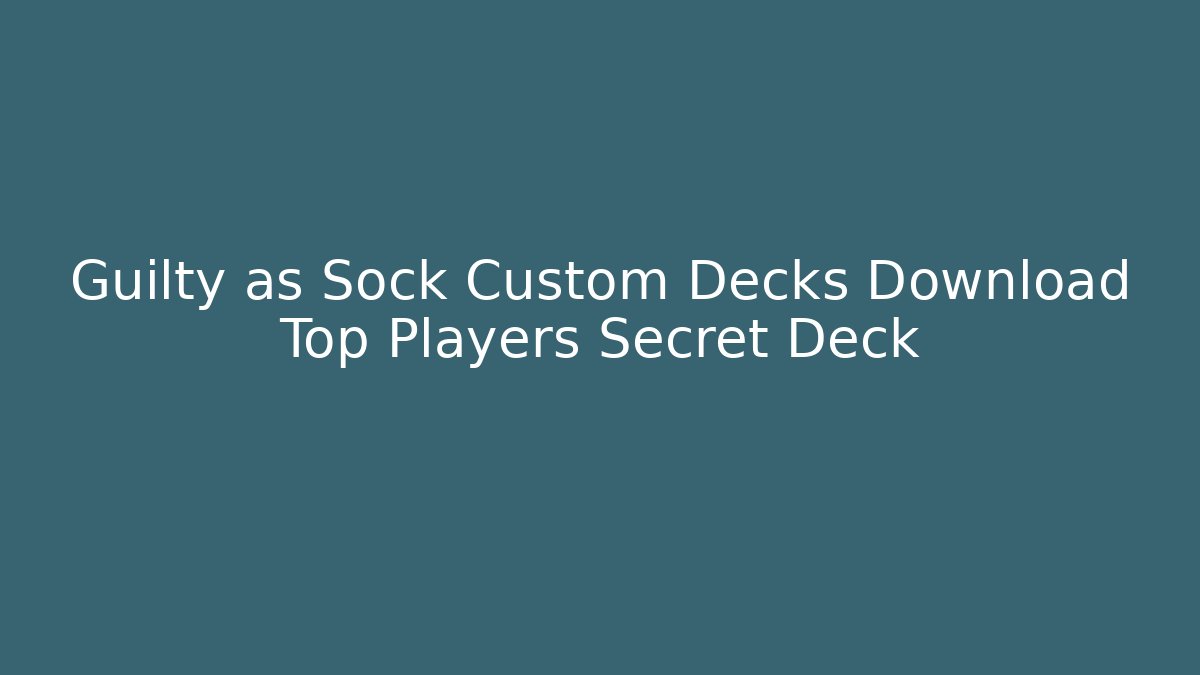 Guilty as Sock Custom Decks Download Top Players Secret Deck