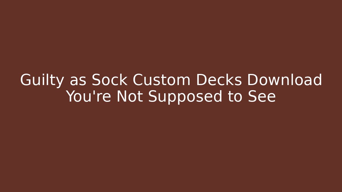 Guilty as Sock Custom Decks Download You’re Not Supposed to See