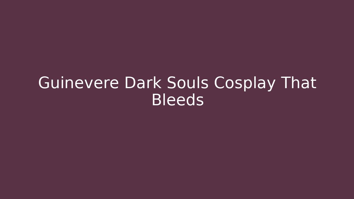 Guinevere Dark Souls Cosplay That Bleeds
