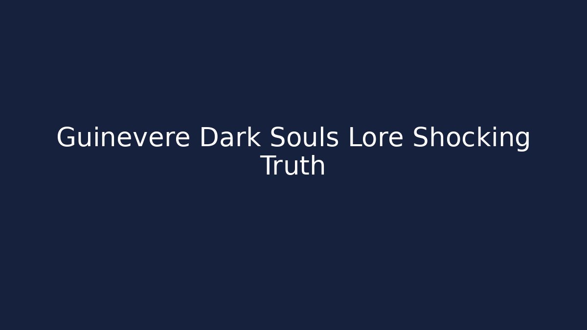Guinevere Dark Souls Lore Shocking Truth