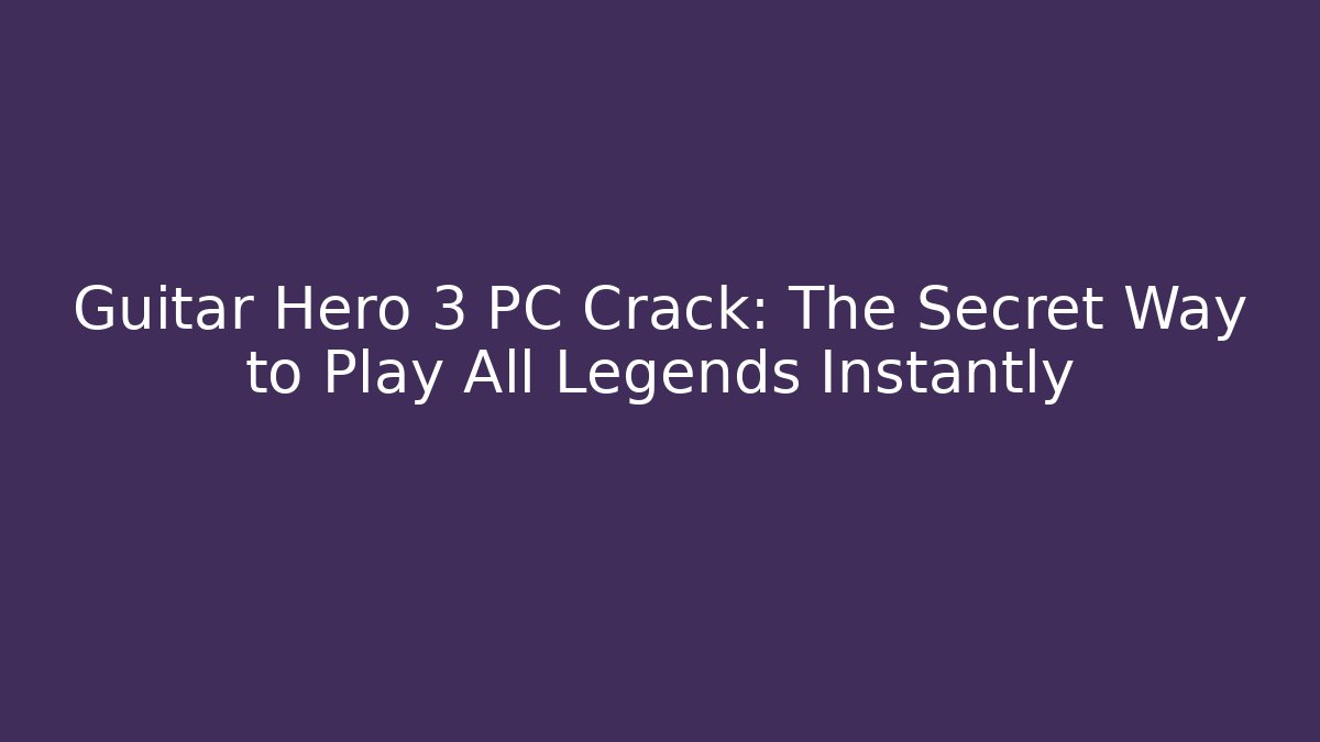 Guitar Hero 3 PC Crack: The Secret Way to Play All Legends Instantly