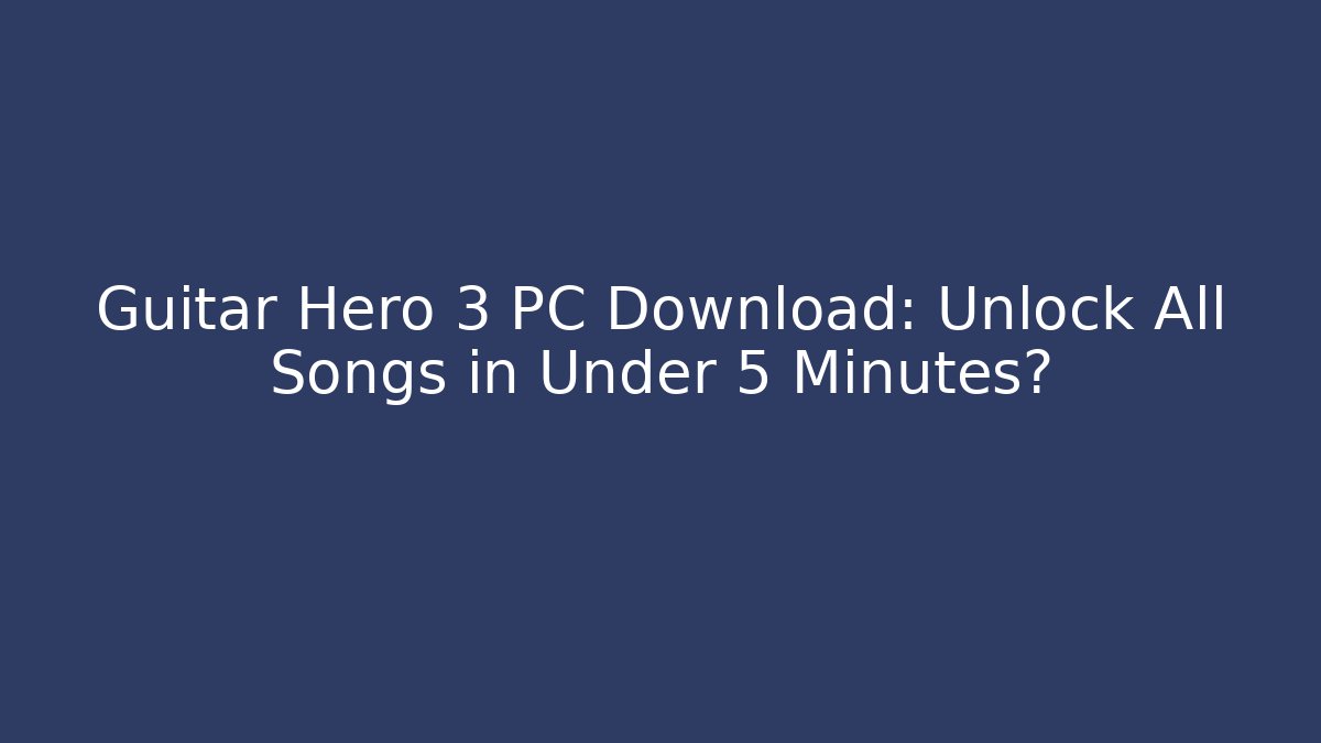 Guitar Hero 3 PC Download: Unlock All Songs in Under 5 Minutes?