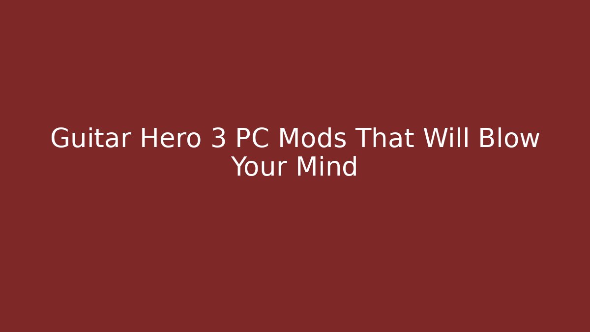 Guitar Hero 3 PC Mods That Will Blow Your Mind