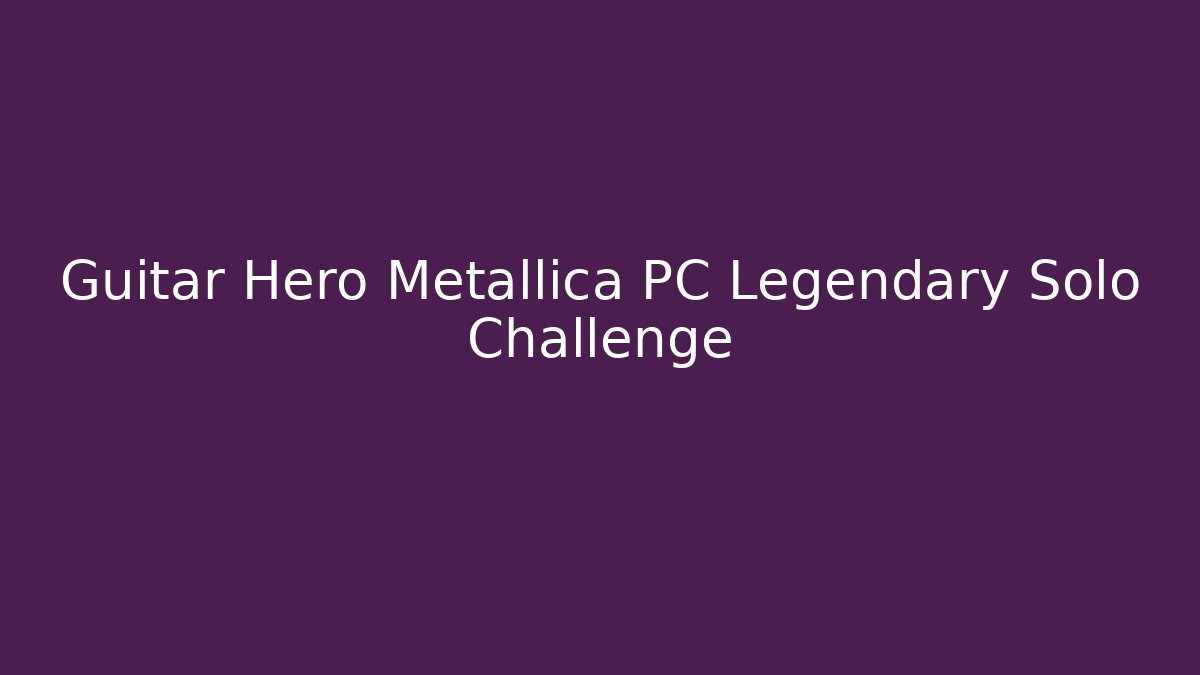 Guitar Hero Metallica PC Legendary Solo Challenge