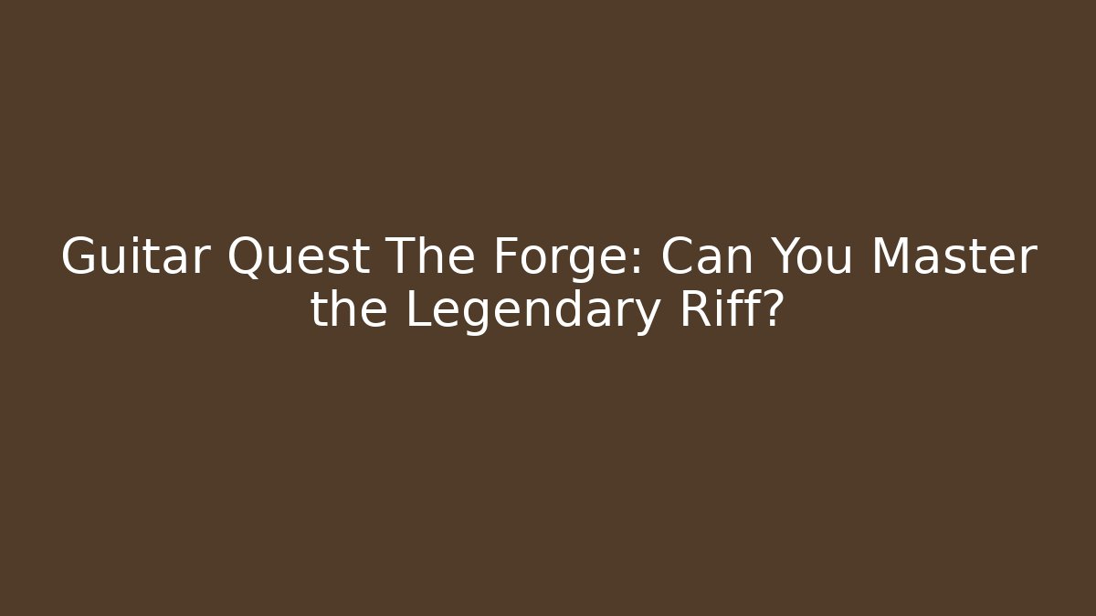Guitar Quest The Forge: Can You Master the Legendary Riff?